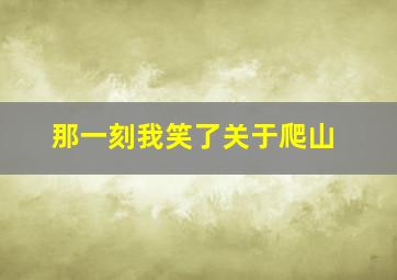 那一刻我笑了关于爬山