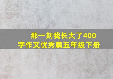 那一刻我长大了400字作文优秀篇五年级下册