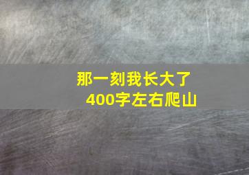 那一刻我长大了400字左右爬山