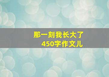 那一刻我长大了450字作文儿