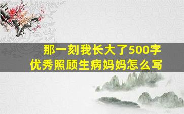 那一刻我长大了500字优秀照顾生病妈妈怎么写