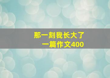 那一刻我长大了一篇作文400