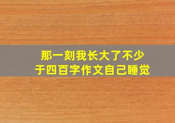 那一刻我长大了不少于四百字作文自己睡觉