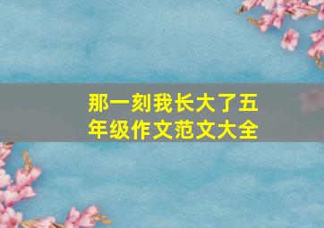 那一刻我长大了五年级作文范文大全