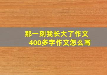 那一刻我长大了作文400多字作文怎么写