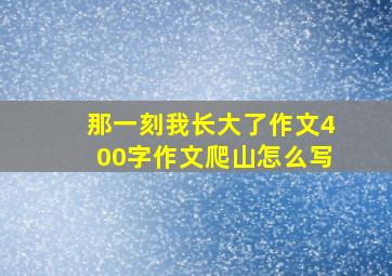 那一刻我长大了作文400字作文爬山怎么写