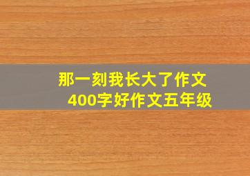 那一刻我长大了作文400字好作文五年级