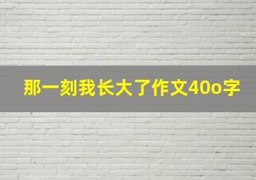 那一刻我长大了作文40o字