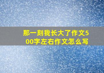 那一刻我长大了作文500字左右作文怎么写