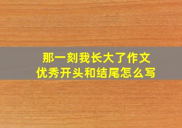 那一刻我长大了作文优秀开头和结尾怎么写