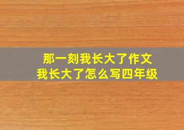 那一刻我长大了作文我长大了怎么写四年级