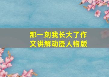 那一刻我长大了作文讲解动漫人物版