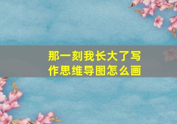 那一刻我长大了写作思维导图怎么画