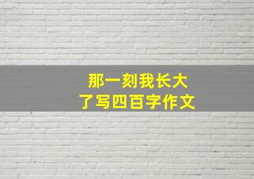 那一刻我长大了写四百字作文