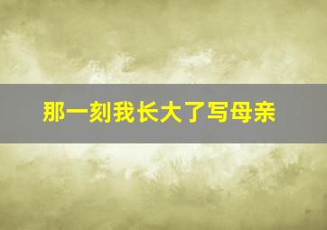 那一刻我长大了写母亲