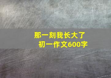 那一刻我长大了初一作文600字