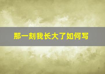 那一刻我长大了如何写