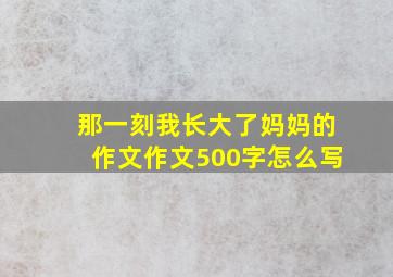 那一刻我长大了妈妈的作文作文500字怎么写