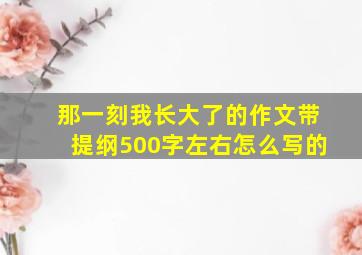 那一刻我长大了的作文带提纲500字左右怎么写的