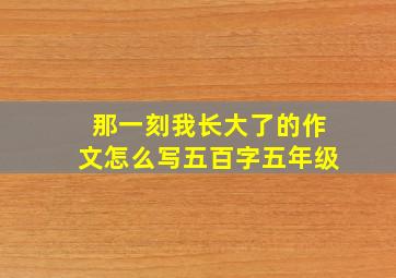 那一刻我长大了的作文怎么写五百字五年级