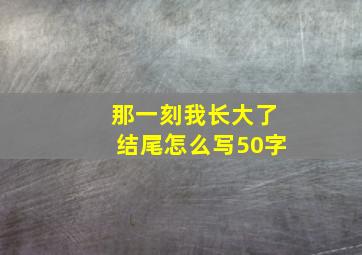 那一刻我长大了结尾怎么写50字