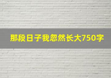 那段日子我忽然长大750字