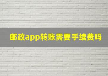 邮政app转账需要手续费吗