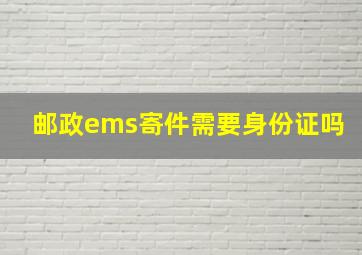 邮政ems寄件需要身份证吗