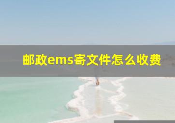 邮政ems寄文件怎么收费