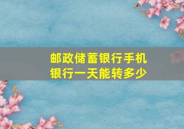 邮政储蓄银行手机银行一天能转多少