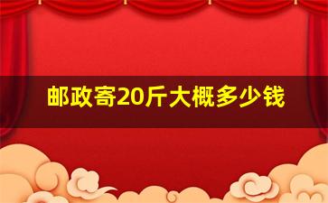 邮政寄20斤大概多少钱