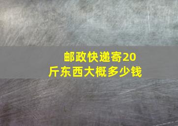 邮政快递寄20斤东西大概多少钱