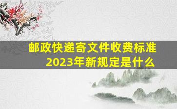 邮政快递寄文件收费标准2023年新规定是什么