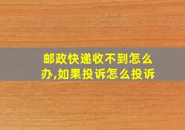 邮政快递收不到怎么办,如果投诉怎么投诉