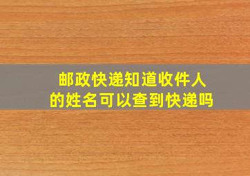 邮政快递知道收件人的姓名可以查到快递吗