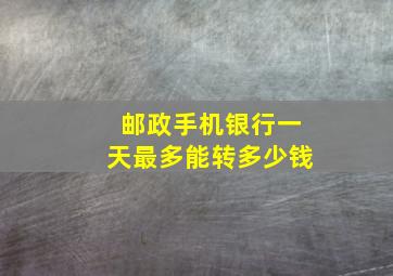 邮政手机银行一天最多能转多少钱