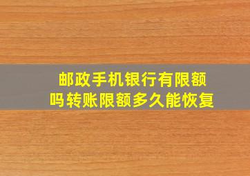 邮政手机银行有限额吗转账限额多久能恢复