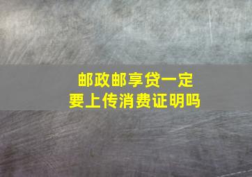 邮政邮享贷一定要上传消费证明吗