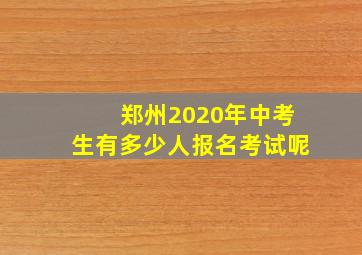 郑州2020年中考生有多少人报名考试呢