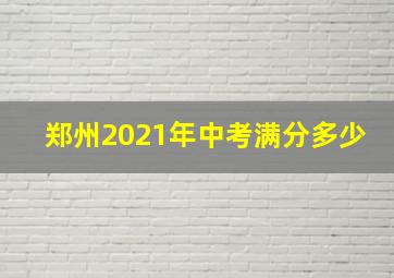 郑州2021年中考满分多少