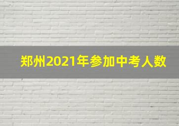 郑州2021年参加中考人数