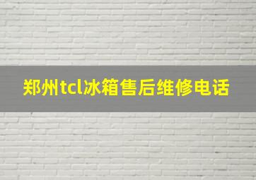 郑州tcl冰箱售后维修电话