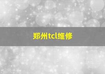 郑州tcl维修