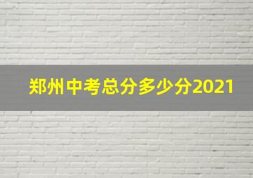 郑州中考总分多少分2021