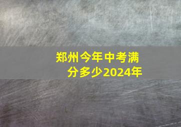 郑州今年中考满分多少2024年