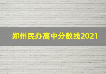 郑州民办高中分数线2021