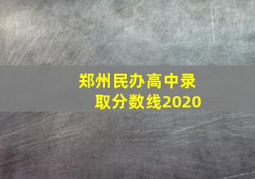 郑州民办高中录取分数线2020