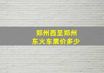 郑州西至郑州东火车票价多少