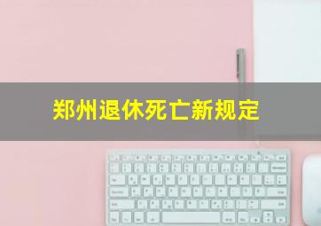 郑州退休死亡新规定