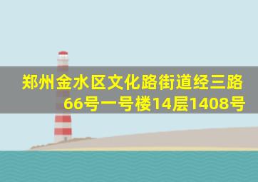 郑州金水区文化路街道经三路66号一号楼14层1408号